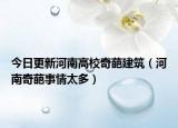 今日更新河南高校奇葩建筑（河南奇葩事情太多）