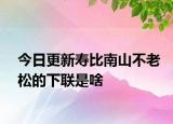 今日更新寿比南山不老松的下联是啥