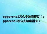 opporeno2怎么安装测距仪（opporeno2怎么安装电话卡）