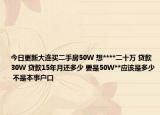 今日更新大连买二手房50W 想****二十万 贷款30W 贷款15年月还多少 要是50W**应该是多少 不是本事户口