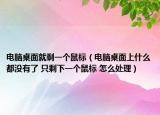 电脑桌面就剩一个鼠标（电脑桌面上什么都没有了 只剩下一个鼠标 怎么处理）