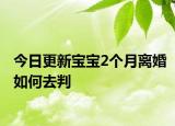今日更新宝宝2个月离婚如何去判