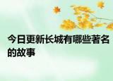 今日更新长城有哪些著名的故事