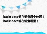 backspace键在键盘哪个位置（backspace键在键盘哪里）