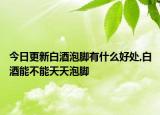 今日更新白酒泡脚有什么好处,白酒能不能天天泡脚