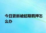 今日更新被超期羁押怎么办