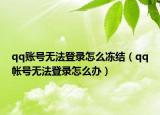 qq账号无法登录怎么冻结（qq帐号无法登录怎么办）