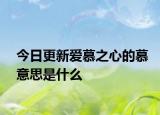 今日更新爱慕之心的慕意思是什么