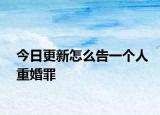 今日更新怎么告一个人重婚罪