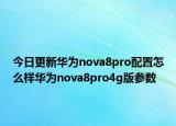 今日更新华为nova8pro配置怎么样华为nova8pro4g版参数