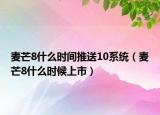 麦芒8什么时间推送10系统（麦芒8什么时候上市）