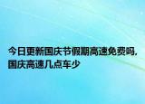 今日更新国庆节假期高速免费吗,国庆高速几点车少