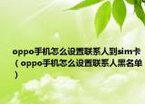 oppo手机怎么设置联系人到sim卡（oppo手机怎么设置联系人黑名单）