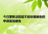 今日更新法院能不能依据被告的申请追加被告