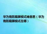 华为有防窥屏模式啥意思（华为有防窥屏模式在哪）