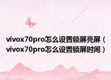 vivox70pro怎么设置锁屏亮屏（vivox70pro怎么设置锁屏时间）