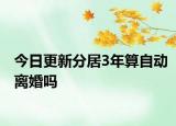 今日更新分居3年算自动离婚吗
