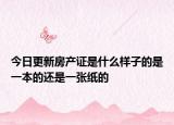 今日更新房产证是什么样子的是一本的还是一张纸的