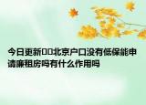 今日更新﻿﻿北京户口没有低保能申请廉租房吗有什么作用吗