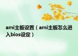 ami主板设置（ami主板怎么进入bios设定）