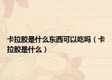 卡拉胶是什么东西可以吃吗（卡拉胶是什么）