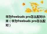 华为freebuds pro怎么配对小米（华为freebuds pro怎么配对）