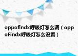 oppofindx呼吸灯怎么调（oppoFindx呼吸灯怎么设置）