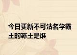 今日更新不可沽名学霸王的霸王是谁