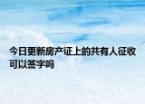 今日更新房产证上的共有人征收可以签字吗