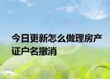 今日更新怎么做理房产证户名撤消