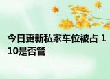 今日更新私家车位被占 110是否管