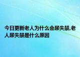 今日更新老人为什么会尿失禁,老人尿失禁是什么原因