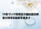 19英寸LCD宽屏显示器的最佳屏幕分辨率和刷新率是多少