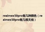 realmex50pro有几种颜色（realmex50pro有几根天线）