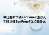今日更新华硕ZenFone7值得入手吗华硕ZenFone7优点是什么