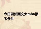 今日更新西交大mba报考条件