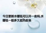 今日更新水暖毯可以开一夜吗,水暖毯一般多久能热起来