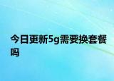 今日更新5g需要换套餐吗
