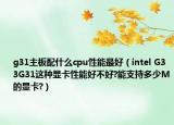 g31主板配什么cpu性能最好（intel G33G31这种显卡性能好不好?能支持多少M的显卡?）