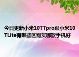 今日更新小米10TTpro跟小米10TLite有哪些区别买哪款手机好