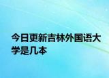 今日更新吉林外国语大学是几本