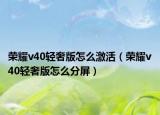 荣耀v40轻奢版怎么激活（荣耀v40轻奢版怎么分屏）
