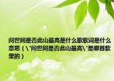 问世间是否此山最高是什么歌歌词是什么意思（