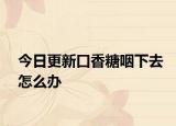 今日更新口香糖咽下去怎么办