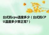台式机cpu温度多少（台式机CPU温度多少算正常?）