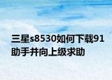 三星s8530如何下载91助手并向上级求助