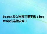 beatsx怎么连接三星手机（beatsx怎么连接安卓）