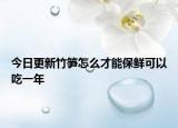 今日更新竹笋怎么才能保鲜可以吃一年