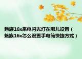 魅族16x来电闪光灯在哪儿设置（魅族16x怎么设置手电筒快捷方式）