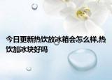 今日更新热饮放冰箱会怎么样,热饮加冰块好吗